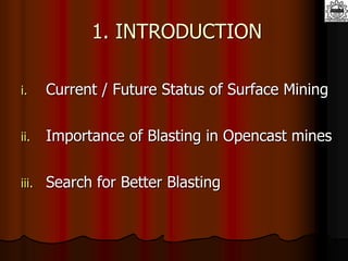 1. INTRODUCTION
i. Current / Future Status of Surface Mining
ii. Importance of Blasting in Opencast mines
iii. Search for Better Blasting
 