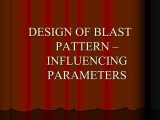 DESIGN OF BLAST
PATTERN –
INFLUENCING
PARAMETERS
 