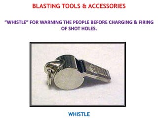 BLASTING TOOLS & ACCESSORIES
“WHISTLE” FOR WARNING THE PEOPLE BEFORE CHARGING & FIRING
OF SHOT HOLES.
WHISTLE
 