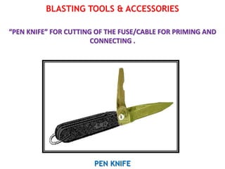 BLASTING TOOLS & ACCESSORIES
“PEN KNIFE” FOR CUTTING OF THE FUSE/CABLE FOR PRIMING AND
CONNECTING .
PEN KNIFE
 