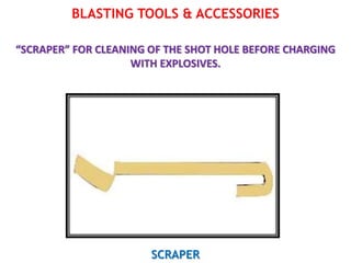 BLASTING TOOLS & ACCESSORIES
“SCRAPER” FOR CLEANING OF THE SHOT HOLE BEFORE CHARGING
WITH EXPLOSIVES.
SCRAPER
 