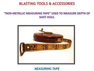 BLASTING TOOLS & ACCESSORIES
“NON-METALLIC MEASURING TAPE” USED TO MEASURE DEPTH OF
SHOT HOLE.
MEASURING TAPE
 