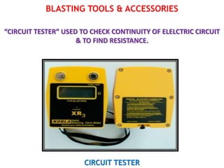 BLASTING TOOLS & ACCESSORIES
“CIRCUIT TESTER” USED TO CHECK CONTINUITY OF ELELCTRIC CIRCUIT
& TO FIND RESISTANCE.
CIRCUIT TESTER
 