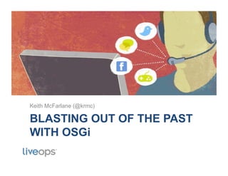 BLASTING OUT OF THE PAST
WITH OSGi
Keith McFarlane (@krmc)
 