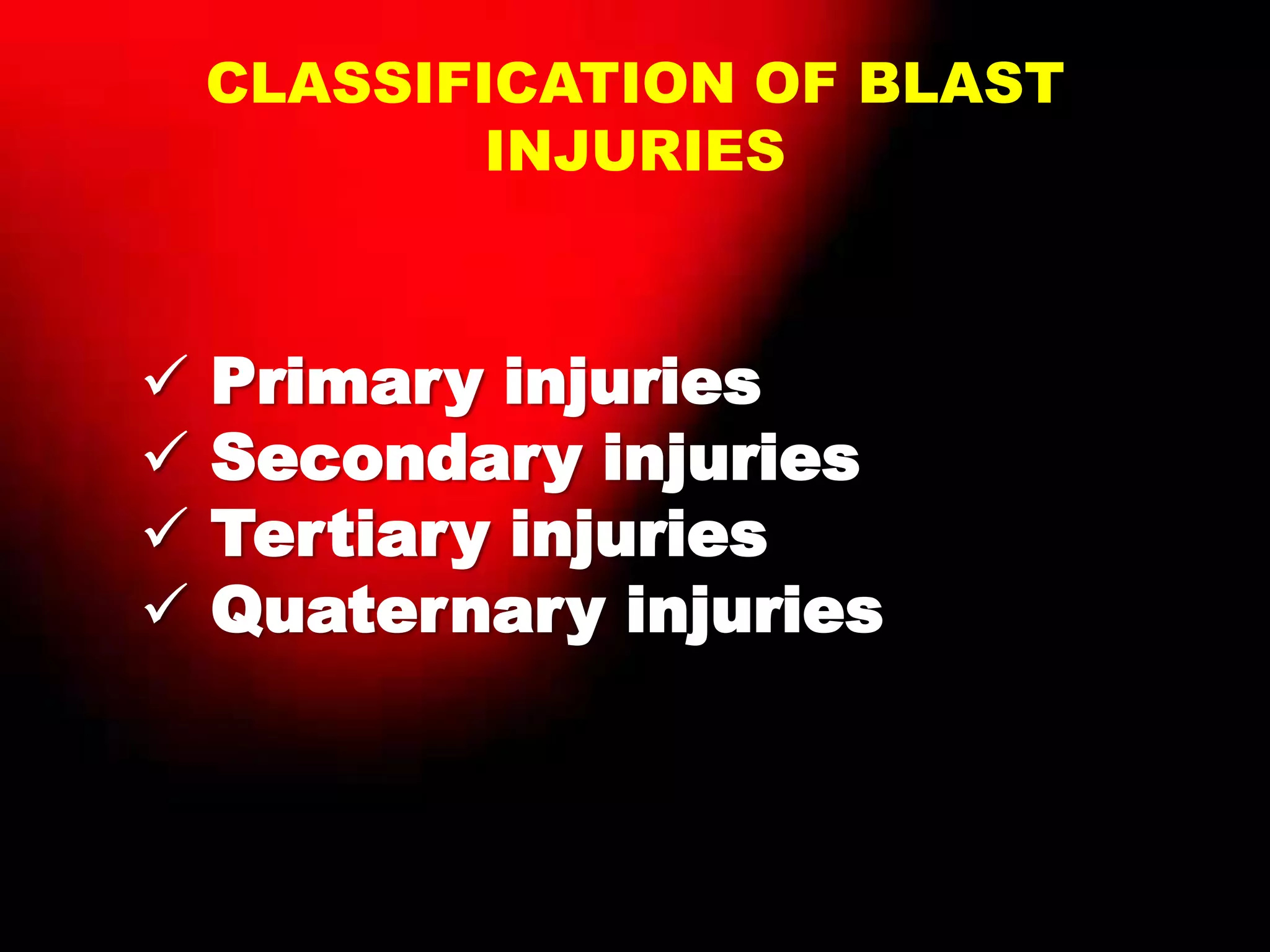 CLASSIFICATION OF BLAST
INJURIES
 Primary injuries
 Secondary injuries
 Tertiary injuries
 Quaternary injuries
 