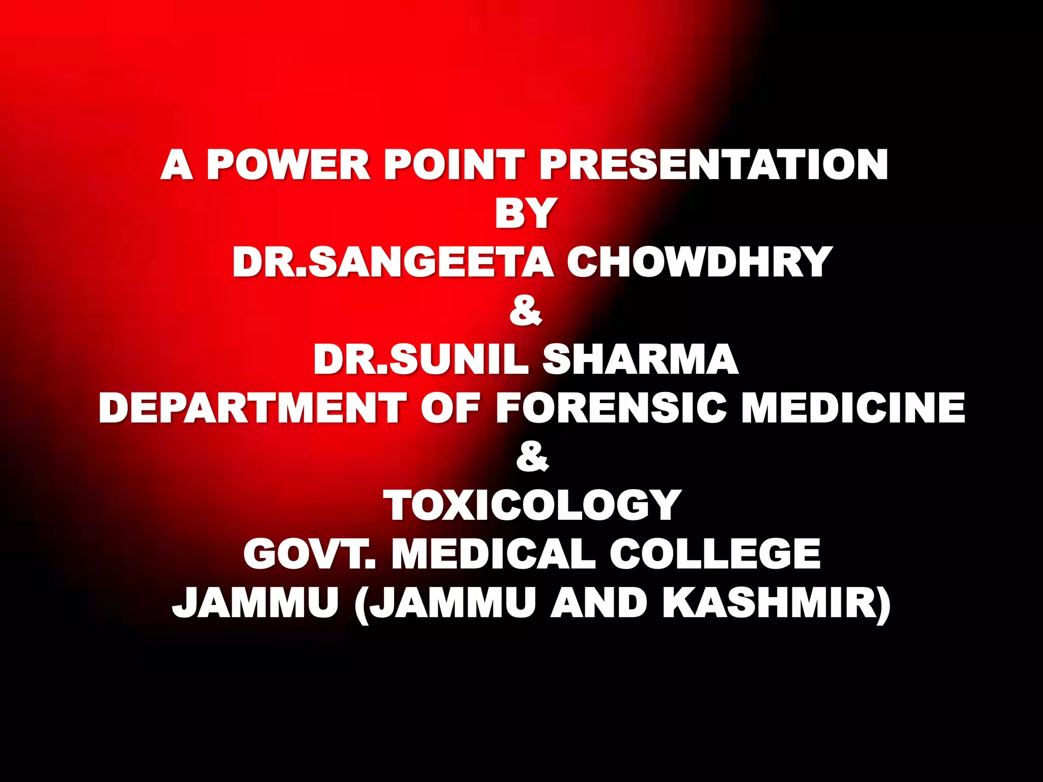 A POWER POINT PRESENTATION
BY
DR.SANGEETA CHOWDHRY
&
DR.SUNIL SHARMA
DEPARTMENT OF FORENSIC MEDICINE
&
TOXICOLOGY
GOVT. MEDICAL COLLEGE
JAMMU (JAMMU AND KASHMIR)
 