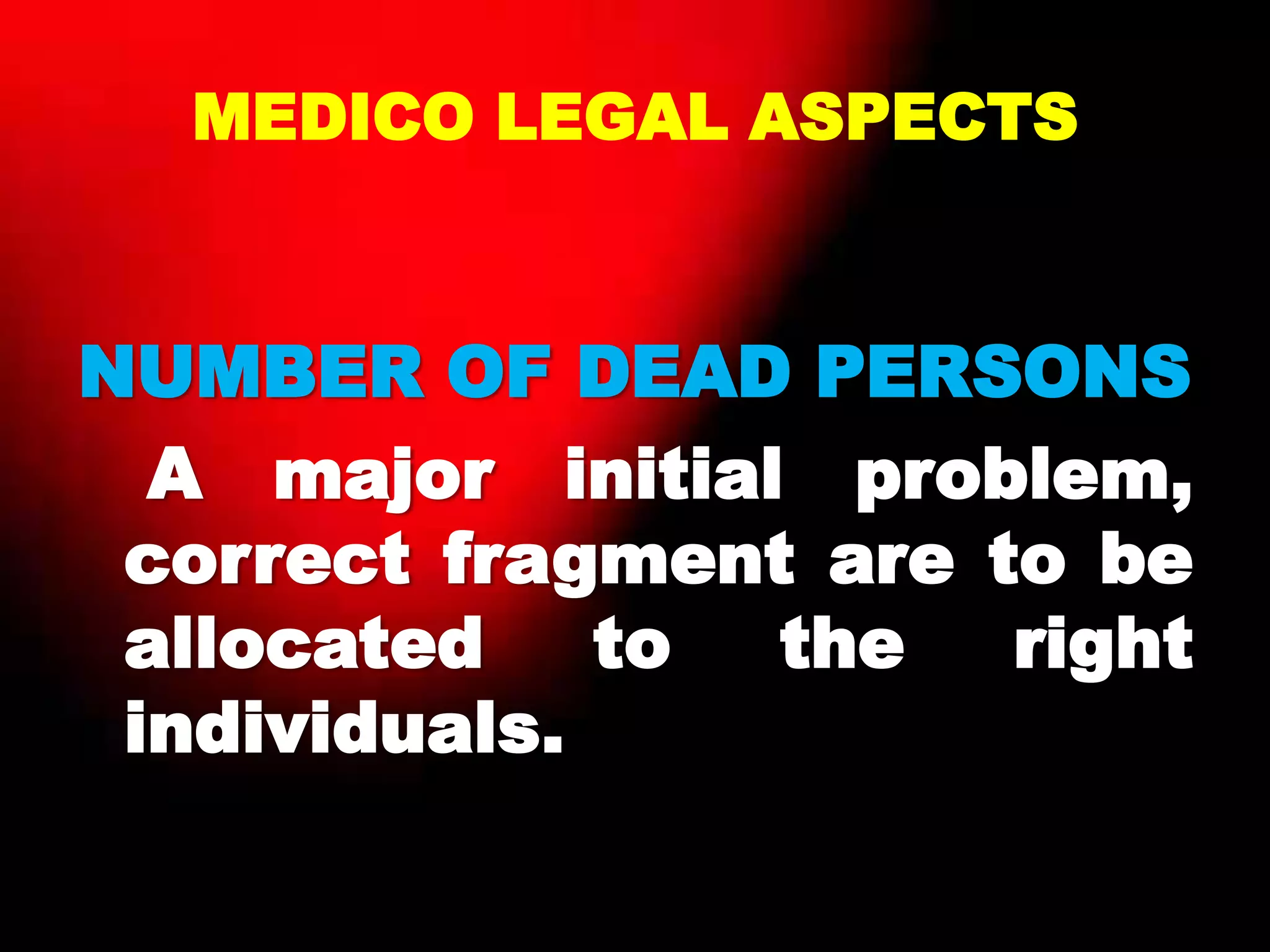 MEDICO LEGAL ASPECTS
NUMBER OF DEAD PERSONS
A major initial problem,
correct fragment are to be
allocated to the right
individuals.
 