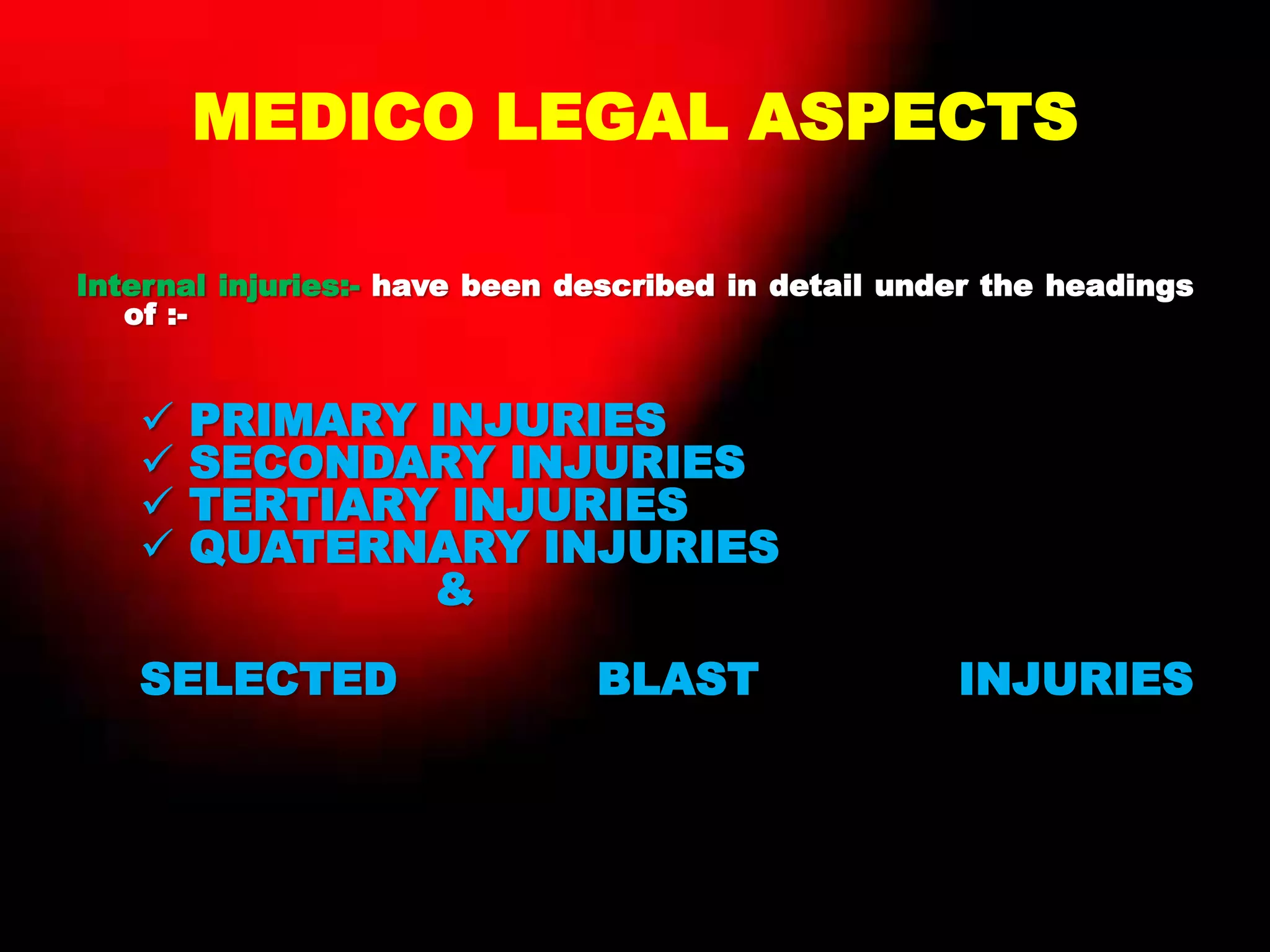 MEDICO LEGAL ASPECTS
Internal injuries:- have been described in detail under the headings
of :-
 PRIMARY INJURIES
 SECONDARY INJURIES
 TERTIARY INJURIES
 QUATERNARY INJURIES
&
SELECTED BLAST INJURIES
• &&&&&
 