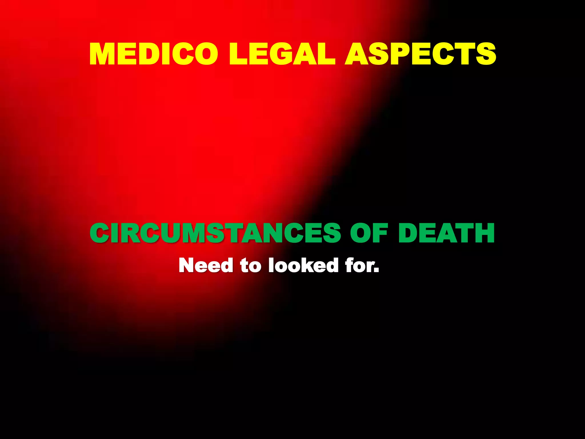 MEDICO LEGAL ASPECTS
CIRCUMSTANCES OF DEATH
Need to looked for.
 