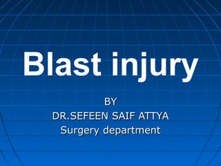 Blast injury
BYBY
DR.SEFEEN SAIF ATTYADR.SEFEEN SAIF ATTYA
Surgery departmentSurgery department
 