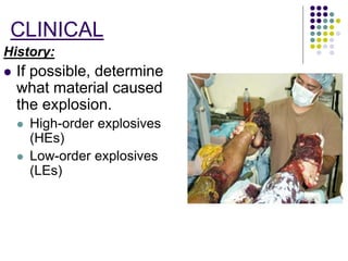 CLINICAL
History:
 If possible, determine
what material caused
the explosion.
 High-order explosives
(HEs)
 Low-order explosives
(LEs)
 
