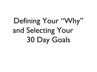Defining Your “Why”
and Selecting Your
30 Day Goals
 