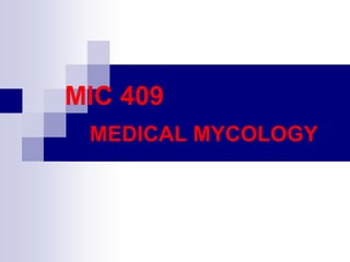 MIC 409
MEDICAL MYCOLOGY
 