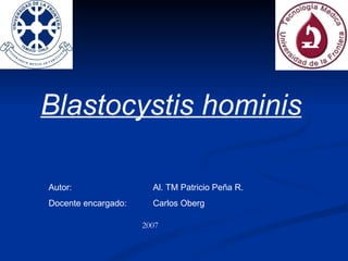 Blastocystis hominis Autor:  Al. TM Patricio Peña R. Docente encargado: Carlos Oberg 2007 