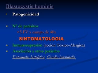 Patogenicidad Nº de parásitos >5 FV x campo de 40x SINTOMATOLOGIA   Inmunosupresión  (acción Toxico-Alergica) Asociación a otros parásitos Entamoeba histolytica ,  Giardia intestinalis. Blastocystis hominis 