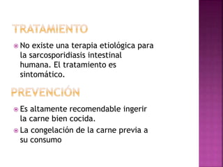  No existe una terapia etiológica para
la sarcosporidiasis intestinal
humana. El tratamiento es
sintomático.
 Es altamente recomendable ingerir
la carne bien cocida.
 La congelación de la carne previa a
su consumo
 