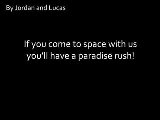 By Jordan and Lucas




     If you come to space with us
      you’ll have a paradise rush!
 