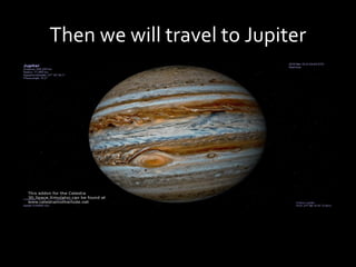 Then we will travel to Jupiter
 