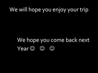 We will hope you enjoy your trip




   We hope you come back next
   Year   
 