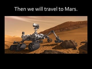 Then we will travel to Mars.
 