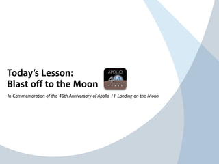 Today’s Lesson:
Blast off to the Moon
In Commemoration of the 40th Anniversary of Apollo 11 Landing on the Moon
 