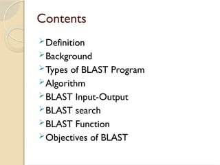 Contents
Definition
Background
Types of BLAST Program
Algorithm
BLAST Input-Output
BLAST search
BLAST Function
Objectives of BLAST
 