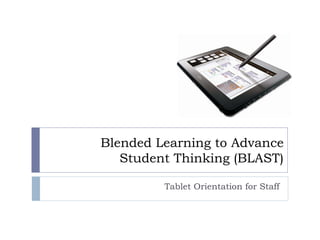 Blended Learning to AdvanceStudent Thinking (BLAST)  Tablet Orientation for Staff 