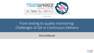 Michał Błaszak
From testing to quality monitoring:
Challenges of QA in Continuous Delivery
Educational materials
 