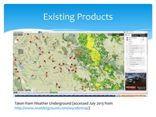 Existing Products

Taken from Weather Underground (accessed July 2013 from
http://www.wunderground.com/wundermap)

 