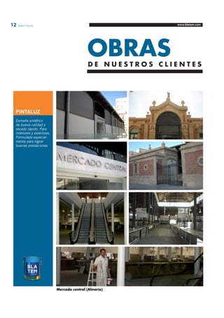 12 Blatem Informa www.blatem.com 
D E N U E S T R O S C L I E N T E S 
PINTALUZ 
Esmalte sintético 
de buena calidad y 
secado rápido. Para 
interiores y exteriores. 
Formulado especial-mente 
para lograr 
buenas prestaciones 
OBRAS 
Mercado central (Almeria) 
 