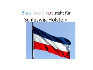 Blau -weiß- rot   steht für  Schleswig-Holstein  
