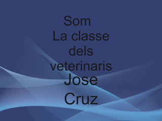 Som  La classe dels veterinaris Jose Cruz 