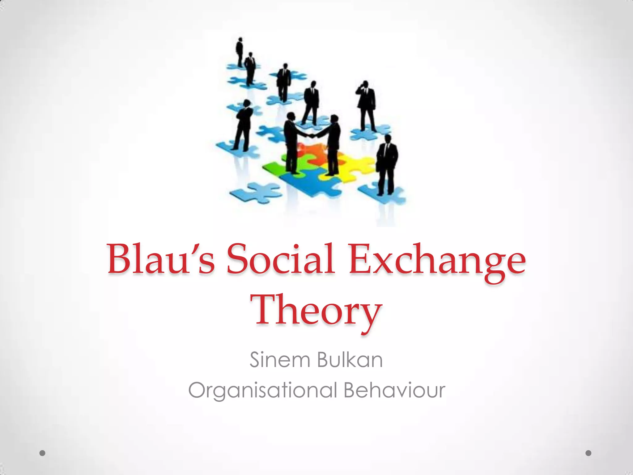 Blau’s Social Exchange
Theory
Sinem Bulkan
Organisational Behaviour
 