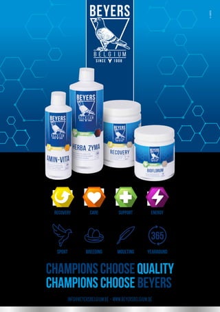 RECOVERY CARE SUPPORT ENERGY
Championschoosequality
Champions choose BEYERS
SPORT breeding moulting yearround
INFO@BEYERSBELGIUM.BE – WWW.BEYERSBELGIUM.BE
@I20181738
 
