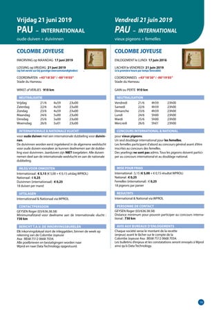 19
COLOMBE JOYEUSE
INKORVING op MAANDAG 17 juni 2019
LOSSING op VRIJDAG 21 juni 2019
(op het eerste uur bij gunstige weersomstandigheden)	 .
COORDINATEN +43°18’30”/ -00°19’05”
Stade du Hameau
WINST of VERLIES 	 910 km
NEUTRALISATIE
Vrijdag	   21/6	 4u59	 23u00
Zaterdag	   22/6	 4u59	 23u00
Zondag	   23/6	 4u59	 23u00
Maandag	   24/6	 5u00	 23u00
Dinsdag	   25/6	 5u00	 23u00
Woensdag	   26/6	 5u01	 23u00
INTERNATIONALE  NATIONALE VLUCHT
voor oude duiven met een internationale dubbeling voor duivin-
nen.	
De duivinnen worden eerst ingetekend in de algemene wedvlucht
voor oude duiven vooraleer ze kunnen deelnemen aan de dubbe-
ling voor duivinnen. Jaarduiven zijn NIET toegelaten. Alle duiven
nemen deel aan de internationale wedvlucht en aan de nationale
dubbeling.
INLEG VOOR ONKOSTEN
Internationaal : € 5,15 (€ 5,00 + € 0,15 uitslag WPROL)		
Nationaal : € 0,25
Duivinnen (internationaal) : € 0,25
18 duiven per mand
UITSLAGEN
Internationaal  Nationaal via WPROL	
CONTACTPERSOON
GEYSEN Roger (03/636.38.58)				
Minimumafstand voor deelname aan de internationale vlucht :
730 km						
BERICHT T.A.V. DE INKORVINGSBURELEN
Elk inkorvingslokaal stort de inleggelden, binnen de week op
rekening van de Colombe Joyeuse
Axa : BE68 7512 0668 7034.
Alle poelbrieven en bestatigingen worden naar
Wprol en naar Data Technology opgestuurd.		
COLOMBE JOYEUSE
ENLOGEMENT le LUNDI 17 juin 2016
LACHER le VENDREDI 21 juin 2019
(à la première heure par temps favorable)
COORDONNEES +43°18’30”/ -00°19’05”
Stade du Hameau
GAIN ou PERTE 910 km
NEUTRALISATION
Vendredi	   21/6	 4h59	 23h00
Samedi	   22/6	 4h59	 23h00
Dimanche	   23/6	 4h59	 23h00
Lundi	   24/6	 5h00	 23h00
Mardi	   25/6	 5h00	 23h00
Mercredi	   26/6	 5h01	 23h00
CONCOURS INTERNATIONAL  NATIONAL
pour vieux pigeons.
Un seul doublage international pour les femelles.
Les femelles participant d’abord au concours général avant d’être
inscrites au concours des femelles.
Des yearlings ne sont pas admis. Tous les pigeons doivent partici-
per au concours international et au doublage national.
MISE POUR FRAIS
International : 5,15 (€ 5,00 + € 0,15 résultat WPROL)
National : € 0,25
Femelles (international) : € 0,25
18 pigeons par panier
RESULTATS
International  National via WPROL
PERSONNE DE CONTACT
GEYSEN Roger (03/636.38.58)
Distance minimum pour pouvoir participer au concours interna-
tional : 730 km
AVIS AUX BUREAUX D’ENLOGEMENTS
Chaque société verse le montant de la recette
(enjeux) avant le lâcher sur le compte de la
Colombe Joyeuse Axa : BE68 7512 0668 7034.
Les bulletins d’enjeux et les constatations seront envoyés à Wprol
ainsi qu’à Data Technology.
Vrijdag 21 juni 2019
PAU – INTERNATIONAAL
oude duiven + duivinnen
Vendredi 21 juin 2019
PAU – INTERNATIONAL
vieux pigeons + femelles
 