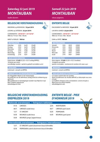 21
BELGISCHE VERSTANDHOUDING
INKORVING op WOENSDAG 19 juni 2019
LOSSING op ZATERDAG 22 juni 2019
COORDINATEN +44°05’43”/ +01°32’42”
Allée du 19 mars 1962 - Bioule	
WINST of VERLIES 	 780 km
NEUTRALISATIE
Zaterdag	   22/6	 4u59	 23u00
Zondag	   23/6	 4u59	 23u00
Maandag	   24/6	 5u00	 23u00
Dinsdag	   25/6	 5u00	 23u00
Woensdag	   26/6	 5u01	 23u00
Donderdag	   27/6	 5u01	 23u00
INLEG VOOR ONKOSTEN
Oude duiven : € 2,65 (€ 2,50 + € 0,15 uitslag WPROL)		
18 duiven per mand
(onvolledige manden : aantal en geslacht vermelden a.u.b.)
UITSLAGEN
(nationaal + zonaal) via WPROL
BERICHT T.A.V. DE INKORVINGSBURELEN
De inleggelden blijven in de maatschappij.
Na publicatie van de definitieve uitslag wordt de	afrekening op-
gestuurd.
Alle poelbrieven en bestatigingen worden naar Wprol en naar
Mevr. Violette opgestuurd
(ebv@belgacom.net).
ENTENTE BELGE
ENLOGEMENT le MERCREDI 19 juin 2019
LACHER le SAMEDI 22 juin 2019
COORDONNEES +44°05’43”/ +01°32’42”
Allée du 19 mars 1962 - Bioule	
GAIN ou PERTE 780 km
NEUTRALISATION
Samedi	   22/6	 4h59	 23h00
Dimanche	   23/6	 4h59	 23h00
Lundi	   24/6	 5h00	 23h00
Mardi	   25/6	 5h00	 23h00
Mercredi	   26/6	 5h01	 23h00
Jeudi	   27/6	 5h01	 23h00
MISE POUR FRAIS
Vieux pigeons : € 2,65 (€ 2,50 + € 0,15 résultats)
18 pigeons par panier
(paniers incomplets : mentionner le nombre et le sexe s.v.p.)
RESULTATS
(national + zonal) via WPROL
AVIS AUX BUREAUX D’ENLOGEMENTS
Les enjeux restent dans les sociétés.
Après la publication du résultat définitif, un décompte vous sera
envoyé.
Les bulletins d’enjeux et les constatations seront envoyés à
Wprol ainsi qu’à Mme Violette
(ebv@belgacom.net).
Zaterdag 22 juni 2019
MONTAUBAN
oude duiven
Samedi 22 juin 2019
MONTAUBAN
vieux pigeons
BELGISCHE VERSTANDHOUDING
EREPRIJZEN 2019
ENTENTE BELGE - PRIX
D’HONNEUR 2019
Nationale overwinnaars  /  Vainqueurs nationaux
	01/6	LIMOGES				22/6	MONTAUBAN
	06/7	LIMOGES oude/vieux			06/7	LIMOGES jaarl./yearl.
	12/7	ST. VINCENT				02/8	PERPIGNAN
	03/8	BOURGES oude/vieux			03/8	BOURGES jaarl./yearl.
	 03/8	 BOURGES jonge /pigeonneaux
Internationale overwinnaars  /  Vainqueurs internationaux
	 12/7	 ST. VINCENT oude  duivinnen/vieux  femelles
	 02/8	 PERPIGNAN oude  duivinnen/vieux  femelles
 