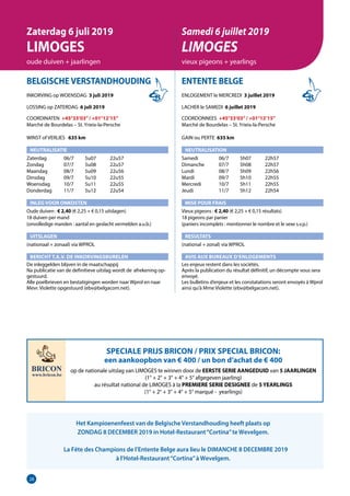 28
BELGISCHE VERSTANDHOUDING
INKORVING op WOENSDAG 3 juli 2019
LOSSING op ZATERDAG 6 juli 2019
COORDINATEN +45°33’03”/ +01°12’15”
Marché de Bourdelas – St. Yrieix-la-Persche	
WINST of VERLIES 	 635 km
NEUTRALISATIE
Zaterdag	  06/7	 5u07	 22u57
Zondag	  07/7	 5u08	 22u57
Maandag	  08/7	 5u09	 22u56
Dinsdag	  09/7	 5u10	 22u55
Woensdag	  10/7	 5u11	 22u55
Donderdag	  11/7	 5u12	 22u54
INLEG VOOR ONKOSTEN
Oude duiven : € 2,40 (€ 2,25 + € 0,15 uitslagen)	
18 duiven per mand
(onvolledige manden : aantal en geslacht vermelden a.u.b.)
UITSLAGEN
(nationaal + zonaal) via WPROL
BERICHT T.A.V. DE INKORVINGSBURELEN
De inleggelden blijven in de maatschappij
Na publicatie van de definitieve uitslag wordt de	afrekening op-
gestuurd.					
Alle poelbrieven en bestatigingen worden naar Wprol en naar
Mevr. Violette opgestuurd (ebv@belgacom.net).
ENTENTE BELGE
ENLOGEMENT le MERCREDI 3 juillet 2019
LACHER le SAMEDI 6 juillet 2019
COORDONNEES +45°33’03”/ +01°12’15”
Marché de Bourdelas – St. Yrieix-la-Persche	
GAIN ou PERTE 635 km
NEUTRALISATION
Samedi	  06/7	 5h07	 22h57
Dimanche	  07/7	 5h08	 22h57
Lundi	  08/7	 5h09	 22h56
Mardi	  09/7	 5h10	 22h55
Mercredi	  10/7	 5h11	 22h55
Jeudi	  11/7	 5h12	 22h54
MISE POUR FRAIS
Vieux pigeons : € 2,40 (€ 2,25 + € 0,15 résultats)
18 pigeons par panier
(paniers incomplets : mentionner le nombre et le sexe s.v.p.)
RESULTATS
(national + zonal) via WPROL
AVIS AUX BUREAUX D’ENLOGEMENTS
Les enjeux restent dans les sociétés.
Après la publication du résultat définitif, un décompte vous sera
envoyé.
Les bulletins d’enjeux et les constatations seront envoyés à Wprol
ainsi qu’à Mme Violette (ebv@belgacom.net).	
Zaterdag 6 juli 2019
LIMOGES
oude duiven + jaarlingen
Samedi 6 juillet 2019
LIMOGES
vieux pigeons + yearlings
SPECIALE PRIJS BRICON / PRIX SPECIAL BRICON:
een aankoopbon van € 400 / un bon d’achat de € 400
op de nationale uitslag van LIMOGES te winnen door de EERSTE SERIE AANGEDUID van 5 JAARLINGEN
(1° + 2° + 3° + 4° + 5° afgegeven jaarling)
au résultat national de LIMOGES à la PREMIERE SERIE DESIGNEE de 5 YEARLINGS
(1° + 2° + 3° + 4° + 5° marqué - yearlings)
Het Kampioenenfeest van de Belgische Verstandhouding heeft plaats op
ZONDAG 8 DECEMBER 2019 in Hotel-Restaurant“Cortina”te Wevelgem.
La Fête des Champions de l’Entente Belge aura lieu le DIMANCHE 8 DECEMBRE 2019
à l’Hotel-Restaurant“Cortina”à Wevelgem.
 