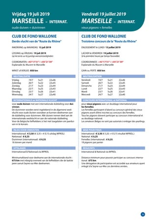 33
CLUB DE FOND WALLONIE
Derde vlucht van de“Route du Rhône”
INKORVING op MAANDAG 15 juli 2019
LOSSING op VRIJDAG 19 juli 2019
(op het eerste uur bij gunstige weersomstandigheden)
COORDINATEN	 +43°17’51”/ +05°21’39”
Esplanade du Mucem te Marseille
WINST of VERLIES 850 km
NEUTRALISATIE
Vrijdag	   19/7	 5u21	 22u46
Zaterdag	   20/7	 5u22	 22u45
Zondag	   21/7	 5u23	 22u44
Maandag	   22/7	 5u25	 22u43
Dinsdag	   23/7	 5u26	 22u41
Woensdag	   24/7	 5u27	 22u40
INTERNATIONALE en NATIONALE VLUCHT
voor oude duiven met een internationale dubbeling voor dui-
vinnen.
De duivinnen worden eerst ingetekend in de algemene wed-
vlucht voor oude duiven vooraleer ze kunnen deelnemen aan
de dubbeling voor duivinnen. Alle duiven nemen deel aan de
internationale wedvlucht en aan de nationale dubbeling.		
Voor de Belgische liefhebbers is het niet toegelaten om jaardui-
ven in te korven.
INLEG VOOR ONKOSTEN	
Internationaal : € 3,50 (€ 3,35 + € 0,15 uitslag WPROL)		
Nationaal : € 0,25
Duivinnen (internationaal) : € 0,25
18 duiven per mand
UITSLAGEN
Internationaal  Nationaal via WPROL	
Minimumafstand voor deelname aan de internationale vlucht :
675 km met inbegrip evenwel van de liefhebbers die de laatste
jaren vanuit Seyne-sur-Mer deelnamen.
CLUB DE FOND WALLONIE
Troisième concours de la“Route du Rhône”
ENLOGEMENT le LUNDI 15 juillet 2019
LACHER le VENDREDI 19 juillet 2019
(à la première heure par temps favorable)
COORDONNEES +43°17’51”/ +05°21’39”
Esplanade du Mucem à Marseille
GAIN ou PERTE 850 km
NEUTRALISATION
Vendredi	   19/7	 5u21	 22u46
Samedi	   20/7	 5u22	 22u45
Dimanche	   21/7	 5u23	 22u44
Lundi	   22/7	 5u25	 22u43
Mardi	   23/7	 5u26	 22u41
Mercredi	   24/7	 5u27	 22u40
CONCOURS INTERNATIONAL et NATIONAL
pour vieux pigeons avec un doublage international pour
les femelles.
Les femelles participent d’abord au concours général des vieux
pigeons avant d’être inscrites au concours des femelles.		
Tous les pigeons doivent participer au concours international et
au doublage national.
Les amateurs Belges ne sont pas autorisés à enloger des yearlings.
MISE POUR FRAIS 	
International : € 3,50 (€ 3,35 + € 0,15 résultat WPROL.)
National : € 0,25
Femelles (international) : € 0,25
18 pigeons par panier
RESULTATS
International  National via WPROL
Distance minimum pour pouvoir participer au concours interna-
tional : 675 km.
Une dérogation de participation est accordéé aux amateurs ayant
enlogé à la Seyne-sur-Mer ces dernières années.
Vrijdag 19 juli 2019
MARSEILLE – INTERNAT.
oude duiven + duivinnen
Vendredi 19 juillet 2019
MARSEILLE – INTERNAT.
vieux pigeons + femelles
 
