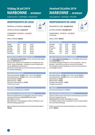36
INDEPENDANTE DE LIEGE
INKORVING op MAANDAG 22 juli 2019
LOSSING op VRIJDAG 26 juli 2019
COORDINATEN	 +43°08’36”/ +03°00’00”
La Nautique
WINST of VERLIES 860 km
NEUTRALISATIE
Vrijdag	   26/7	 5u30	 22u37
Zaterdag	   27/7	 5u31	 22u36
Zondag	   28/7	 5u33	 22u35
Maandag	   29/7	 5u34	 22u33
Dinsdag	   30/7	 5u36	 22u32
Woensdag	   31/7	 5u37	 22u30
INTERNATIONALE en NATIONALE VLUCHT
voor oude duiven  jaarlingen met een internationale dubbe-
ling voor duivinnen (O + J)
De duivinnen worden eerst ingetekend in de algemene wed-
vlucht - oude of jaarlingen - vooraleer ze kunnen deelnemen
aan de dubbeling voor duivinnen.
Alle duiven nemen deel aan de internationale wedvlucht en aan
de nationale dubbeling.
INLEG VOOR ONKOSTEN	
Internationaal Oude : € 3,50 (€ 3,35 + € 0,15 uitsl. WPROL)	
Internationaal Jaarl. : € 3,50 (€ 3,35 + € 0,15 uitsl. WPROL)	
Nationaal Oude : € 0,25					
Nationaal Jaarl. : € 0,25
Duivinnen (internationaal) : € 0,25
18 duiven per mand
UITSLAGEN
Internationaal  Nationaal via WPROL	
BERICHT T.A.V. DE INKORVINGSBURELEN
Elk inkorvingslokaal stort de inleggelden, binnen de week op
rekening van Concours INDEPENDANTE DE LIEGE :
BE02 0689 0718 4140.
Alle poelbrieven en bestatigingen worden naar Wprol en naar
Data Technology opgestuurd
Minimumafstand voor deelname aan de internationale vlucht :
700 km
INDEPENDANTE DE LIEGE
ENLOGEMENT le LUNDI 22 juillet 2019
LACHER le VENDREDI 26 juillet 2019
COORDONNEES +43°08’36”/ +03°00’00”
La Nautique
GAIN ou PERTE 860 km
NEUTRALISATION
Vendredi	   26/7	 5h30	 22h37
Samedi	   27/7	 5h31	 22h36
Dimanche	   28/7	 5h33	 22h35
Lundi	   29/7	 5h34	 22h33
Mardi	   30/7	 5h36	 22h32
Mercredi	   31/7	 5h37	 22h30
CONCOURS INTERNATIONAL et NATIONAL
pour vieux pigeons  yearlings avec un doublage international
pour les femelles (V + Y).
Les femelles participent d’abord au concours général - vieux ou
yearlings - avant d’être inscrites au concours des femelles.		
Tous les pigeons doivent participer au concours international et
au doublage national.
MISE POUR FRAIS 	
International Vieux : € 3,50 (€ 3,35 + € 0,15 résult. WPROL.)
International Yearl. : € 3,50 (€ 3,35 + € 0,15 résult. WPROL.)
National Vieux : € 0,25
National Yearl. : € 0,25
Femelles (international) : € 0,25
18 pigeons par panier
RESULTATS
International  National via WPROL
AVIS AUX BUREAUX D’ENLOGEMENTS
Chaque société verse le montant de la recette (enjeux) avant le lâ-
cher sur le compte Concours
INDEPENDANTE DE LIEGE : BE02 0689 0718 4140.
Les bulletins d’enjeux et les constatations seront envoyés à Wprol
ainsi qu’à Data Technology.
Distance minimum pour pouvoir participer au concours interna-
tional : 700 km.
Vrijdag 26 juli 2019
NARBONNE – INTERNAT.
oude duiven + jaarlingen + duivinnen
Vendredi 26 juillet 2019
NARBONNE – INTERNAT.
vieux pigeons + yearlings + femelles
36
 