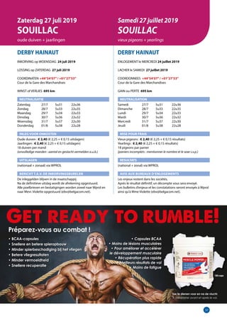 37
DERBY HAINAUT
INKORVING op WOENSDAG 24 juli 2019
LOSSING op ZATERDAG 27 juli 2019
COORDINATEN	 +44°54’07”/ +01°27’53”
Cour de la Gare des Marchandises		
WINST of VERLIES 695 km
NEUTRALISATIE
Zaterdag	   27/7	 5u31	 22u36
Zondag	   28/7	 5u33	 22u35
Maandag	   29/7	 5u34	 22u33
Dinsdag	   30/7	 5u36	 22u32
Woensdag	   31/7	 5u37	 22u30
Donderdag	   01/8	 5u38	 22u28
INLEG VOOR ONKOSTEN	
Oude duiven : € 2,40 (€ 2,25 + € 0,15 uitslagen)
Jaarlingen : € 2,40 (€ 2,25 + € 0,15 uitslagen)			
18 duiven per mand
(onvolledige manden : aantal en geslacht vermelden a.u.b.)
UITSLAGEN
(nationaal + zonaal) via WPROL	
BERICHT T.A.V. DE INKORVINGSBURELEN
De inleggelden blijven in de maatschappij.
Na de definitieve uitslag wordt de afrekening opgestuurd.		
Alle poelbrieven en bestatigingen worden zowel naar Wprol en
naar Mevr. Violette opgestuurd (ebv@belgacom.net).
DERBY HAINAUT
ENLOGEMENT le MERCREDI 24 juillet 2019
LACHER le SAMEDI 27 juillet 2019
COORDONNEES +44°54’07”/ +01°27’53”
Cour de la Gare des Marchandises		
GAIN ou PERTE 695 km
NEUTRALISATION
Samedi	   27/7	 5u31	 22u36
Dimanche	   28/7	 5u33	 22u35
Lundi	   29/7	 5u34	 22u33
Mardi	   30/7	 5u36	 22u32
Mercredi	   31/7	 5u37	 22u30
Jeudi	   01/8	 5u38	 22u28
MISE POUR FRAIS 	
Vieux pigeons : € 2,40 (€ 2,25 + € 0,15 résultats)
Yearlings : € 2,40 (€ 2,25 + € 0,15 résultats)
18 pigeons par panier
(paniers incomplets : mentionner le nombre et le sexe s.v.p.)
RESULTATS
(national + zonal) via WPROL
AVIS AUX BUREAUX D’ENLOGEMENTS
Les enjeux restent dans les sociétés.
Après le résultat définitif, un décompte vous sera envoyé.
Les bulletins d’enjeux et les constatations seront envoyés à Wprol
ainsi qu’à Mme Violette (ebv@belgacom.net).	
Zaterdag 27 juli 2019
SOUILLAC
oude duiven + jaarlingen
Samedi 27 juillet 2019
SOUILLAC
vieux pigeons + yearlings
Préparez-vous au combat !
• BCAA-capsules
• Snellere en betere spieropbouw
• Minder spierbeschadiging bij het vliegen
• Betere vliegresultaten
• Minder vermoeidheid
• Snellere recuperatie
150caps
• Capsules BCAA
• Moins de lésions musculaires
• Pour améliorer et accélérer
le développement musculaire
• Récupération plus rapide
• Meilleurs résultats de vol
• Moins de fatigue
Toe te dienen voor en na de vlucht.
À administrer avant et après le vol.
 