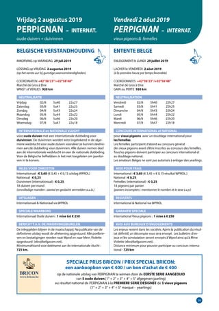 39
BELGISCHE VERSTANDHOUDING
INKORVING op MAANDAG 29 juli 2019
LOSSING op VRIJDAG 2 augustus 2019
(op het eerste uur bij gunstige weersomstandigheden)	
COORDINATEN	 +42°36’23”/+02°58’48”
Marché de Gros à Elne
WINST of VERLIES 920 km
NEUTRALISATIE
Vrijdag	   02/8	 5u40	 22u27
Zaterdag	   03/8	 5u41	 22u25
Zondag	   04/8	 5u43	 22u24
Maandag	   05/8	 5u44	 22u22
Dinsdag	   06/8	 5u46	 22u20
Woensdag	   07/8	 5u47	 22u18
INTERNATIONALE en NATIONALE VLUCHT
voor oude duiven met een internationale dubbeling voor
­duivinnen. De duivinnen worden eerst ingetekend in de alge-
mene ­wedvlucht voor oude duiven vooraleer ze kunnen deelne-
men aan de dubbeling voor duivinnen. Alle duiven nemen deel
aan de internationale wedvlucht en aan de nationale dubbeling.
Voor de Belgische liefhebbers is het niet toegelaten om jaardui-
ven in te korven.
INLEG VOOR ONKOSTEN	
Internationaal : € 3,60 (€ 3,45 + € 0,15 uitslag WPROL)		
Nationaal : € 0,25
Duivinnen (internationaal) : € 0,25
18 duiven per mand
(onvolledige manden : aantal en geslacht vermelden a.u.b.)	
UITSLAGEN
Internationaal  Nationaal via WPROL	
SPECIALE WAARBORG
Internationaal Oude duiven : 1 mise tot € 250	
BERICHT T.A.V. DE INKORVINGSBURELEN
De inleggelden blijven in de maatschappij. Na publicatie van de
definitieve uitslag wordt de afrekening opgestuurd. Alle poelbrie-
ven en bestatigingen worden naar Wprol en naar Mevr. Violette
opgestuurd (ebv@belgacom.net).
Minimumafstand voor deelname aan de internationale vlucht :
725 km.
ENTENTE BELGE
ENLOGEMENT le LUNDI 29 juillet 2019
LACHER le VENDREDI 2 aôut 2019
(à la première heure par temps favorable)
COORDONNEES +42°36’23”/+02°58’48”
Marché de Gros à Elne
GAIN ou PERTE 920 km
NEUTRALISATION
Vendredi	   02/8	 5h40	 22h27
Samedi	   03/8	 5h41	 22h25
Dimanche	   04/8	 5h43	 22h24
Lundi	   05/8	 5h44	 22h22
Mardi	   06/8	 5h46	 22h20
Mercredi	   07/8	 5h47	 22h18
CONCOURS INTERNATIONAL et NATIONAL
pour vieux pigeons avec un doublage international pour
les femelles.
Les femelles participent d’abord au concours général
des vieux pigeons avant d’être inscrites au concours des femelles.	
Tous les pigeons doivent participer au concours international et
au doublage national.
Les amateurs Belges ne sont pas autorisés à enloger des yearlings.
MISE POUR FRAIS 	
International : € 3,60 (€ 3,45 + € 0,15 résultat WPROL.)
National : € 0,25
Femelles (international) : € 0,25
18 pigeons par panier
(paniers incomplets : mentionner le nombre et le sexe s.v.p.)
RESULTATS
International  National via WPROL
GARANTIE SPECIALE
International Vieux pigeons : 1 mise à € 250 	
AVIS AUX BUREAUX D’ENLOGEMENTS
Les enjeux restent dans les sociétés. Après la publication du résul-
tat définitif, un décompte vous sera envoyé. Les bulletins d’en-
jeux et les constatation seront envoyés à Wprol ainsi qu’à Mme
Violette (ebv@belgacom.net).	
Distance minimum pour pouvoir participer au concours interna-
tional : 725 km
Vrijdag 2 augustus 2019
PERPIGNAN – INTERNAT.
oude duiven + duivinnen
Vendredi 2 aôut 2019
PERPIGNAN – INTERNAT.
vieux pigeons  femelles
SPECIALE PRIJS BRICON / PRIX SPECIAL BRICON:
een aankoopbon van € 400 / un bon d’achat de € 400
op de nationale uitslag van PERPIGNAN te winnen door de EERSTE SERIE AANGEDUID
van 5 oude duiven (1° + 2° + 3° + 4° + 5° afgegeven jaarling)
au résultat national de PERPIGNAN à la PREMIERE SERIE DESIGNEE de 5 vieux pigeons
(1° + 2° + 3° + 4° + 5° marqué - yearlings)
 