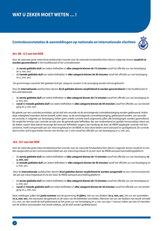 4
WAT U ZEKER MOET WETEN … !
Controleconstataties & aanmeldingen op nationale en internationale vluchten
Art. 98 - § 2 van het NSR
Voor de nationale grote halve-fond wedvluchten evenals voor de nationale fondwedvluchten dienen volgende duiven verplicht te
worden gecontroleerd in het hoofdtoestel of het controletoestel :
•	 de eerste geklokte duif van iedere liefhebber in elke categorie binnen de 15 minuten vanaf het officiële uur van bestatiging
(in u, min, sec)
•	 de tweede geklokte duif van iedere liefhebber in elke categorie binnen de 30 minuten vanaf het officiële uur van bestatiging
(in u, min, sec)
De gummiringen vanaf de 3de geklokte duif per categorie moeten in de vereniging worden binnengebracht.
Voor de internationale wedvluchten dienen ALLE geklokte duiven verplichtend te worden gecontroleerd in het hoofdtoestel of
het controletoestel:
•	 de eerste geklokte duif van iedere liefhebber in elke categorie binnen de 15 minuten vanaf het officiële uur van bestatiging (in
u, min, sec)
•	 vanaf de tweede geklokte duif van iedere liefhebber in elke categorie binnen de 30 minuten vanaf het officiële uur van bestati-
ging (in u, min, sec)
Bij gebrek aan een controleconstatatie, zal de duif één seconde nà de eerstvolgende controlebestatiging worden geklasseerd. Indien
deze nalatigheid meerdere duiven betreft, zullen deze, na de eerstvolgende controlebestatiging, geklasseerd worden, van seconde
tot seconde, in volgorde van bestatiging. Indien geen enkele controle werd uitgevoerd zullen alle bestatigingen worden geannuleerd.
De verplichte termijn voor controle vervalt voor de gehandicapte liefhebber die, een ondertekend en jaarlijks hernieuwbaar attest van
de dokter, waarin deze laatste bevestigt dat bewuste liefhebber wegens zijn handicap de door de KBDB opgelegde controle niet kan
uitvoeren, heeft overgemaakt aan zijn inkorvingslokaal en de KBDB en door deze beiden werd aanvaard en goedgekeurd. De controle
dient echter wel te geschieden binnen een termijn van 2 uren vanaf het officiële uur van bestatiging (in u, min, sec).
Art. 101 van het NSR
Voor de nationale grote halve-fondwedvluchten evenals voor de nationale fondwedvluchten dienen volgende duiven verplicht te wor-
den aangemeld via een communicatiemiddel aan zijn inkorvings-lokaal of via een door de KBDB aanvaard aanmeldingsplatform:
•	 de eerste geklokte duif van iedere liefhebber in elke categorie binnen de 15 minuten vanaf het officiële uur van bestatiging (in
u, min, sec)
•	 de tweede geklokte duif van iedere liefhebber in elke categorie binnen de 30 minuten vanaf het officiële uur van bestatiging (in
u, min, sec)
Voor de internationale wedvluchten dienen ALLE geklokte duiven verplichtend te worden aangemeld via een communicatiemid-
del aan zijn inkorvingslokaal of via een door de KBDB aanvaard aanmeldingsplatform:
•	 de eerste geklokte duif van iedere liefhebber in elke categorie binnen de 15 minuten vanaf het officiële uur van bestatiging (in
u, min, sec)
•	 vanaf de tweede geklokte duif van iedere liefhebber in elke categorie binnen de 30 minuten vanaf het officiële uur van bestati-
ging (in u, min, sec)
Deze meldingen zullen het juiste nummer van de gummiring (4 cijfers), het uur van klokken (in u, min, sec), het uur van aanmelden
(in u, min, sec), het eventueel vleugelmerk en de naam van de liefhebber vermelden. Wanneer het uur van klokken niet wordt vermeld
in u, min, sec dan wordt de duif geklasseerd op het juiste uur van bestatiging (in u, min, sec) plus 1 minuut. Indien aan één of meerdere
van de andere voorwaarden niet wordt voldaan, zal de duif worden gedeklasseerd.
 