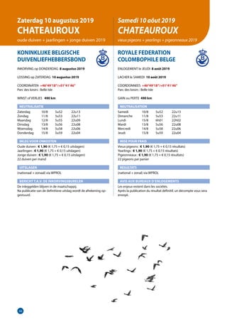 44
KONINKLIJKE BELGISCHE
DUIVENLIEFHEBBERSBOND
INKORVING op DONDERDAG 8 augustus 2019
LOSSING op ZATERDAG 10 augustus 2019
COORDINATEN +46°49’18”/+01°41’46”
Parc des loisirs : Belle Isle
WINST of VERLIES 	 490 km
NEUTRALISATIE
Zaterdag	   10/8	 5u52	 22u13
Zondag	   11/8	 5u53	 22u11
Maandag	   12/8	 5u55	 22u09
Dinsdag	   13/8	 5u56	 22u08
Woensdag	   14/8	 5u58	 22u06
Donderdag	   15/8	 5u59	 22u04
INLEG VOOR ONKOSTEN
Oude duiven : € 1,90 (€ 1,75 + € 0,15 uitslagen)
Jaarlingen : € 1,90 (€ 1,75 + € 0,15 uitslagen)			
Jonge duiven : € 1,90 (€ 1,75 + € 0,15 uitslagen)	
22 duiven per mand
UITSLAGEN
(nationaal + zonaal) via WPROL
BERICHT T.A.V. DE INKORVINGSBURELEN
De inleggelden blijven in de maatschappij.
Na publicatie van de definitieve uitslag wordt de afrekening op-
gestuurd.
ROYALE FEDERATION
COLOMBOPHILE BELGE
ENLOGEMENT le JEUDI 8 août 2019
LACHER le SAMEDI 10 août 2019
COORDONNEES +46°49’18”/+01°41’46”
Parc des loisirs : Belle Isle
GAIN ou PERTE 490 km
NEUTRALISATION
Samedi	   10/8	 5u52	 22u13
Dimanche	   11/8	 5u53	 22u11
Lundi	   15/8	 6h01	22h02
Mardi	   13/8	 5u56	 22u08
Mercredi	   14/8	 5u58	 22u06
Jeudi	   15/8	 5u59	 22u04
MISE POUR FRAIS
Vieux pigeons : € 1,90 (€ 1,75 + € 0,15 résultats)
Yearlings : € 1,90 (€ 1,75 + € 0,15 résultats)
Pigeonneaux : € 1,90 (€ 1,75 + € 0,15 résultats)
22 pigeons par panier
RESULTATS
(national + zonal) via WPROL
AVIS AUX BUREAUX D’ENLOGEMENTS
Les enjeux restent dans les sociétés.
Après la publication du résultat définitif, un décompte vous sera
envoyé.
Zaterdag 10 augustus 2019
CHATEAUROUX
oude duiven + jaarlingen + jonge duiven 2019
Samedi 10 aôut 2019
CHATEAUROUX
vieux pigeons + yearlings + pigeonneaux 2019
 