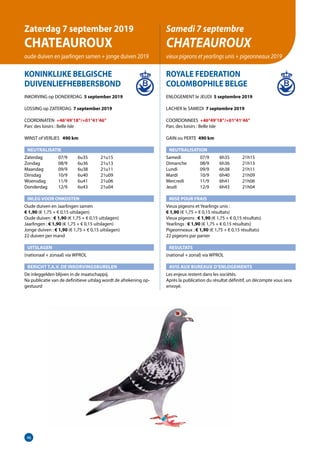 46
KONINKLIJKE BELGISCHE
DUIVENLIEFHEBBERSBOND	
INKORVING op DONDERDAG 5 september 2019
LOSSING op ZATERDAG 7 september 2019
COORDINATEN +46°49’18”/+01°41’46”
Parc des loisirs : Belle Isle
WINST of VERLIES 	 490 km
NEUTRALISATIE
Zaterdag	   07/9	 6u35	 21u15
Zondag	   08/9	 6u36	 21u13
Maandag	   09/9	 6u38	 21u11
Dinsdag	   10/9	 6u40	 21u09
Woensdag	   11/9	 6u41	 21u06
Donderdag	   12/9	 6u43	 21u04
INLEG VOOR ONKOSTEN
Oude duiven en Jaarlingen samen
€ 1,90 (€ 1,75 + € 0,15 uitslagen)
Oude duiven : € 1,90 (€ 1,75 + € 0,15 uitslagen)
Jaarlingen : € 1,90 (€ 1,75 + € 0,15 uitslagen)			
Jonge duiven : € 1,90 (€ 1,75 + € 0,15 uitslagen)		
22 duiven per mand
UITSLAGEN
(nationaal + zonaal) via WPROL
BERICHT T.A.V. DE INKORVINGSBURELEN
De inleggelden blijven in de maatschappij.
Na publicatie van de definitieve uitslag wordt de afrekening op-
gestuurd
ROYALE FEDERATION
COLOMBOPHILE BELGE
ENLOGEMENT le JEUDI 5 septembre 2019
LACHER le SAMEDI 7 septembre 2019
COORDONNEES +46°49’18”/+01°41’46”
Parc des loisirs : Belle Isle
GAIN ou PERTE 490 km
NEUTRALISATION
Samedi	   07/9	 6h35	 21h15
Dimanche	   08/9	 6h36	 21h13
Lundi	   09/9	 6h38	 21h11
Mardi	   10/9	 6h40	 21h09
Mercredi	   11/9	 6h41	 21h06
Jeudi	   12/9	 6h43	 21h04
MISE POUR FRAIS
Vieux pigeons et Yearlings unis :
€ 1,90 (€ 1,75 + € 0,15 résultats)
Vieux pigeons : € 1,90 (€ 1,75 + € 0,15 résultats)
Yearlings : € 1,90 (€ 1,75 + € 0,15 résultats)
Pigeonneaux : € 1,90 (€ 1,75 + € 0,15 résultats)
22 pigeons par panier
RESULTATS
(national + zonal) via WPROL
AVIS AUX BUREAUX D’ENLOGEMENTS
Les enjeux restent dans les sociétés.
Après la publication du résultat définitif, un décompte vous sera
envoyé.
Zaterdag 7 september 2019
CHATEAUROUX
oude duiven en jaarlingen samen + jonge duiven 2019
Samedi 7 septembre
CHATEAUROUX
vieux pigeons et yearlings unis + pigeonneaux 2019
 