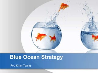Blue Ocean Strategy
Fou-Khan Tsang
 