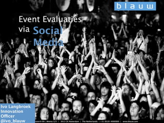 Event Evaluaties
            via Social
                       Media
                                                                                         al
                                                                                      Meda
                                                                                      Ana


Ivo Langbroek
Innovation
Officer
@ivo_blauw Blauw Research BV | Weena 125 |   3013 CK Rotterdam | The Netherlands | +31 (0)10-4000900 | www.blauw.com
 