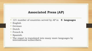 Associated Press (AP)
• 121 number of countries served by AP in 5 languages
• English
• German
• Dutch
• French &
• Spanish.
• The report is translated into many more languages by
international subscribers.
 