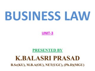 BUSINESS LAW
UNIT-3
PRESENTED BY
K.BALASRI PRASAD
B.Sc(KU), M.B.A(OU), NET(UGC), (Ph.D)(MGU)
 