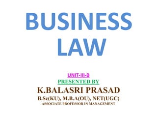BUSINESS
LAW
UNIT-III-B
PRESENTED BY
K.BALASRI PRASAD
B.Sc(KU), M.B.A(OU), NET(UGC)
ASSOCIATE PROFESSOR IN MANAGEMENT
 