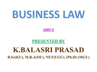 BUSINESS LAW
UNIT-5
PRESENTED BY
K.BALASRI PRASAD
B.Sc(KU), M.B.A(OU), NET(UGC), (Ph.D) (MGU)
 